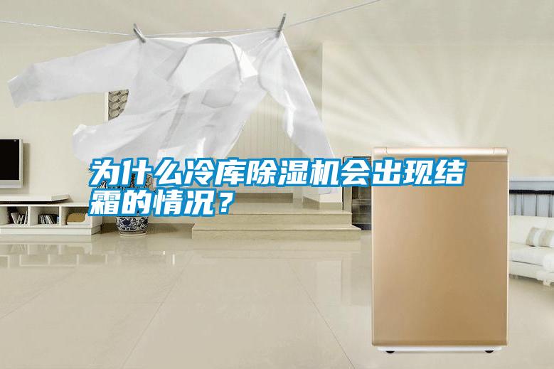 為什么冷庫除濕機會出現結霜的情況？