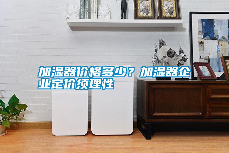 加濕器價(jià)格多少？加濕器企業(yè)定價(jià)須理性
