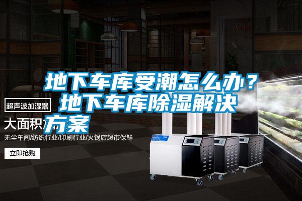 地下車庫受潮怎么辦? 地下車庫除濕解決方案
