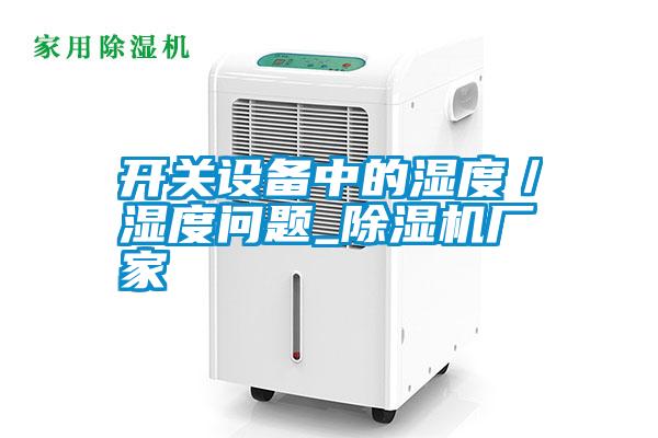 開關設備中的濕度/濕度問題_除濕機廠家