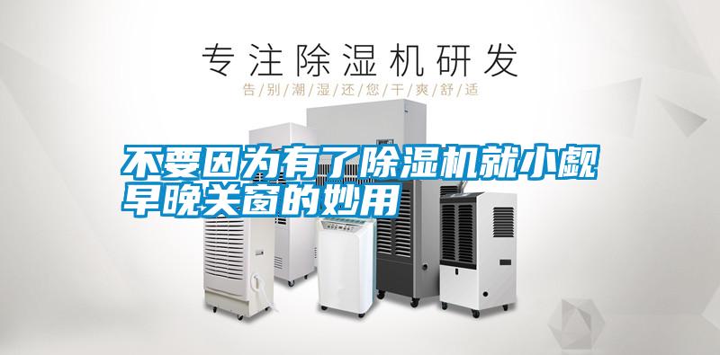 不要因為有了除濕機(jī)就小覷早晚關(guān)窗的妙用