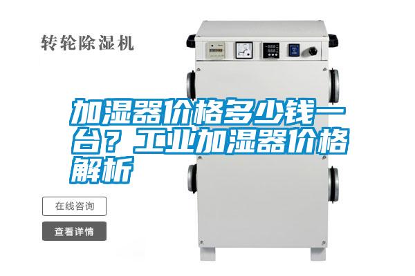 加濕器價(jià)格多少錢(qián)一臺(tái)？工業(yè)加濕器價(jià)格解析