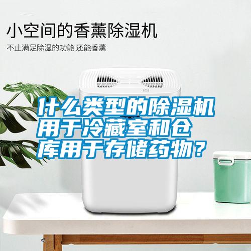 什么類型的除濕機用于冷藏室和倉庫用于存儲藥物？