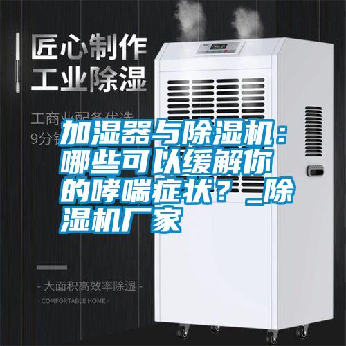 加濕器與除濕機：哪些可以緩解你的哮喘癥狀？_除濕機廠家
