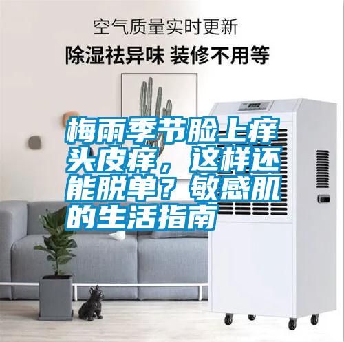 梅雨季節臉上癢頭皮癢，這樣還能脫單？敏感肌的生活指南