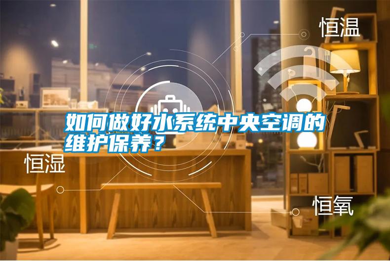 如何做好水系統(tǒng)中央空調(diào)的維護保養(yǎng)？