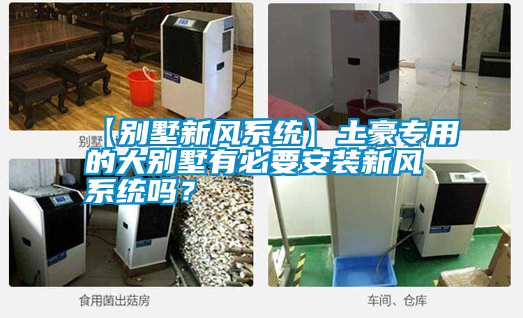 【別墅新風系統】土豪專用的大別墅有必要安裝新風系統嗎？