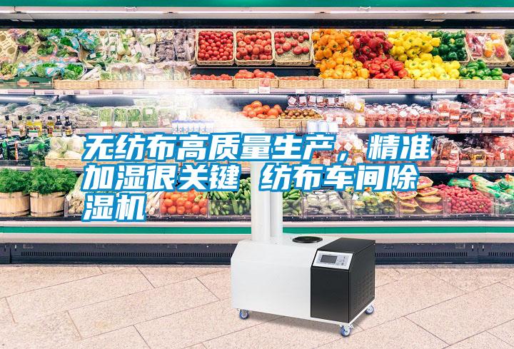 無紡布高質量生產，精準加濕很關鍵 紡布車間除濕機