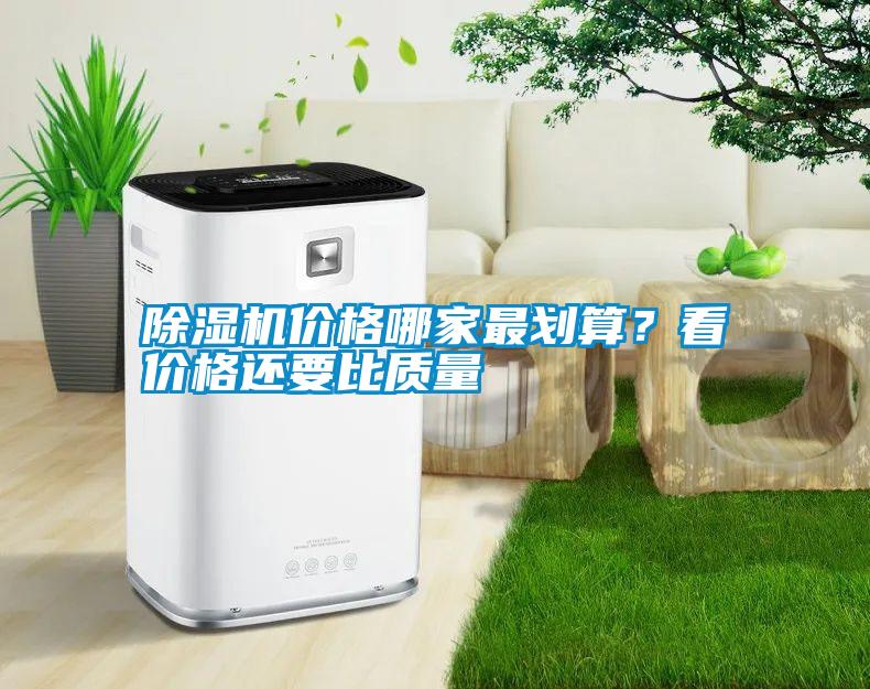 除濕機(jī)價(jià)格哪家最劃算？看價(jià)格還要比質(zhì)量