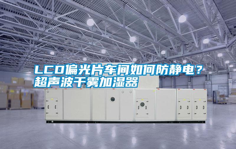 LCD偏光片車間如何防靜電？超聲波干霧加濕器