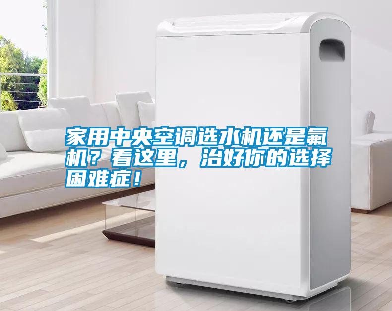 家用中央空調選水機還是氟機？看這里，治好你的選擇困難癥！