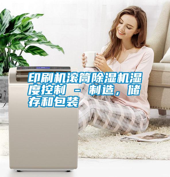 印刷機(jī)滾筒除濕機(jī)濕度控制 - 制造，儲(chǔ)存和包裝