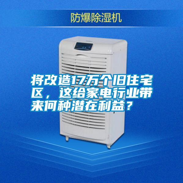 將改造17萬個舊住宅區，這給家電行業帶來何種潛在利益？