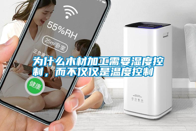為什么木材加工需要濕度控制，而不僅僅是溫度控制