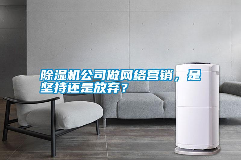除濕機(jī)公司做網(wǎng)絡(luò)營銷，是堅持還是放棄？