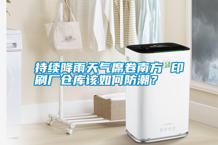 持續(xù)降雨天氣席卷南方 印刷廠倉(cāng)庫(kù)該如何防潮？