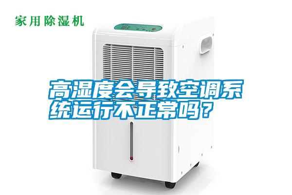 高濕度會導(dǎo)致空調(diào)系統(tǒng)運行不正常嗎？