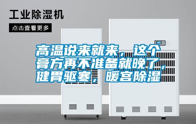 高溫說來就來，這個膏方再不準備就晚了，健胃驅寒，暖宮除濕