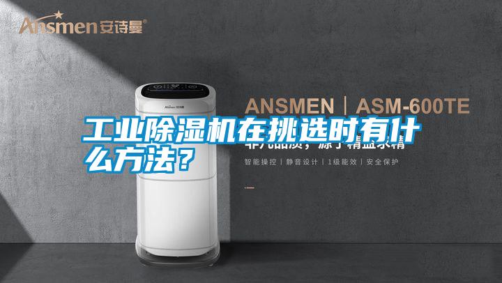 工業(yè)除濕機在挑選時有什么方法？