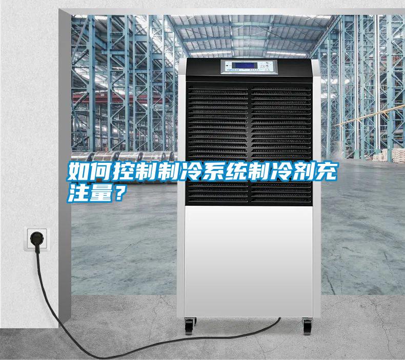 如何控制制冷系統制冷劑充注量？