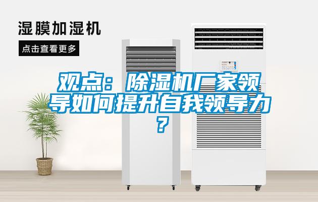 觀點(diǎn)：除濕機(jī)廠家領(lǐng)導(dǎo)如何提升自我領(lǐng)導(dǎo)力？