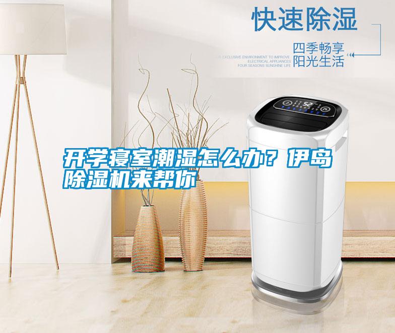 開學寢室潮濕怎么辦？伊島除濕機來幫你
