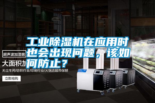 工業(yè)除濕機在應用時也會出現問題，該如何防止？