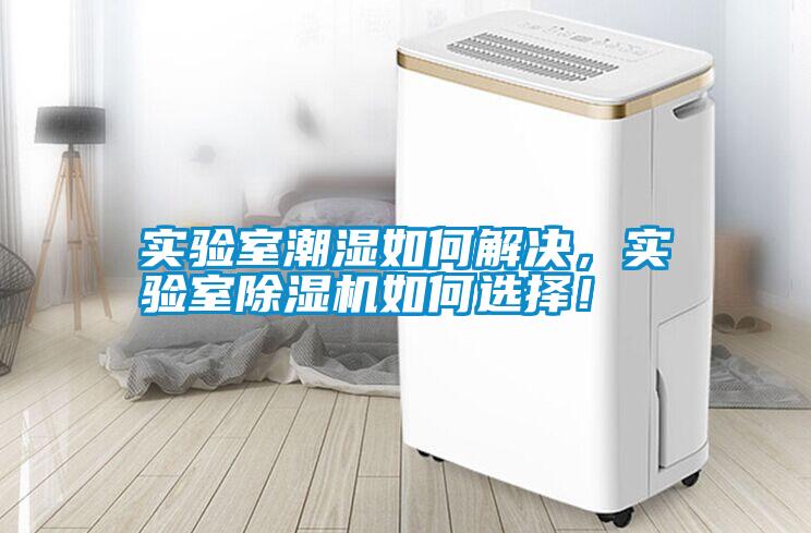實(shí)驗(yàn)室潮濕如何解決，實(shí)驗(yàn)室除濕機(jī)如何選擇！
