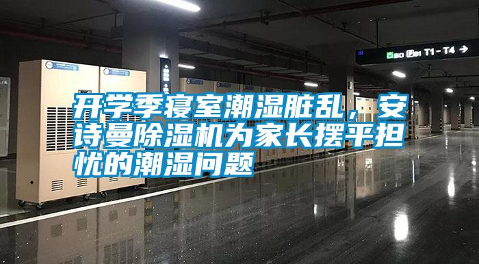 開學(xué)季寢室潮濕臟亂，安詩曼除濕機(jī)為家長擺平擔(dān)憂的潮濕問題