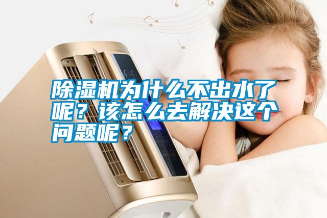 除濕機(jī)為什么不出水了呢？該怎么去解決這個(gè)問題呢？