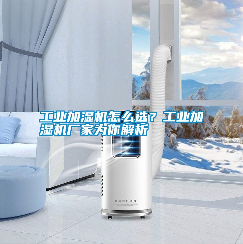 工業加濕機怎么選？工業加濕機廠家為你解析