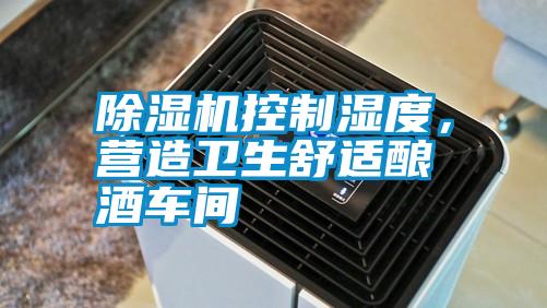 除濕機(jī)控制濕度，營造衛(wèi)生舒適釀酒車間