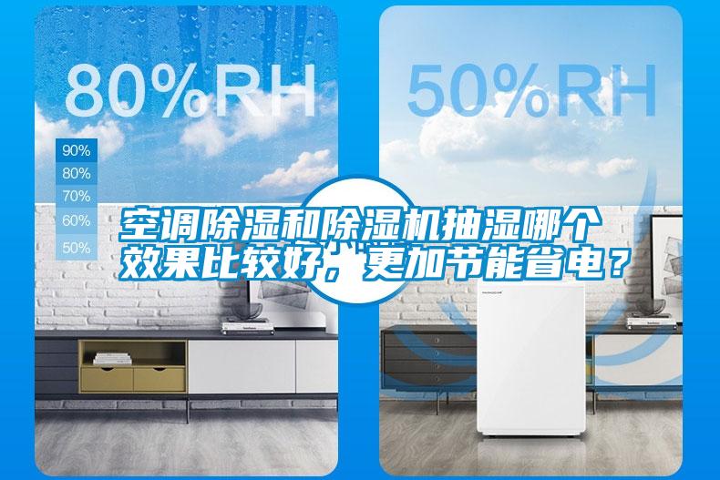空調(diào)除濕和除濕機抽濕哪個效果比較好，更加節(jié)能省電？