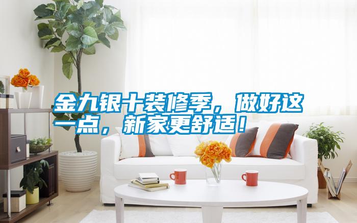 金九銀十裝修季，做好這一點(diǎn)，新家更舒適！