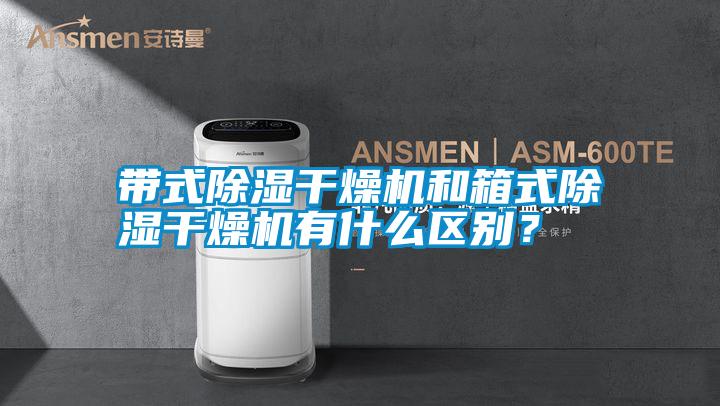 帶式除濕干燥機和箱式除濕干燥機有什么區(qū)別？