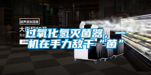 過(guò)氧化氫滅菌器，一機(jī)在手力敵千“菌”