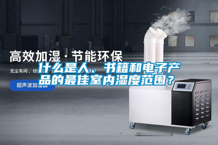 什么是人、書籍和電子產品的最佳室內濕度范圍？