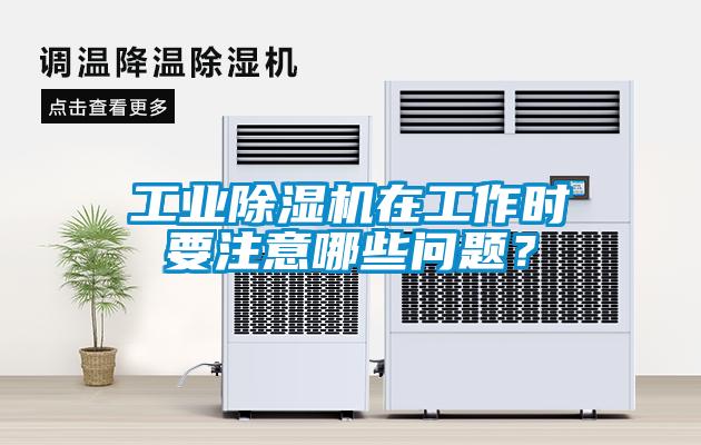 工業(yè)除濕機(jī)在工作時(shí)要注意哪些問題？