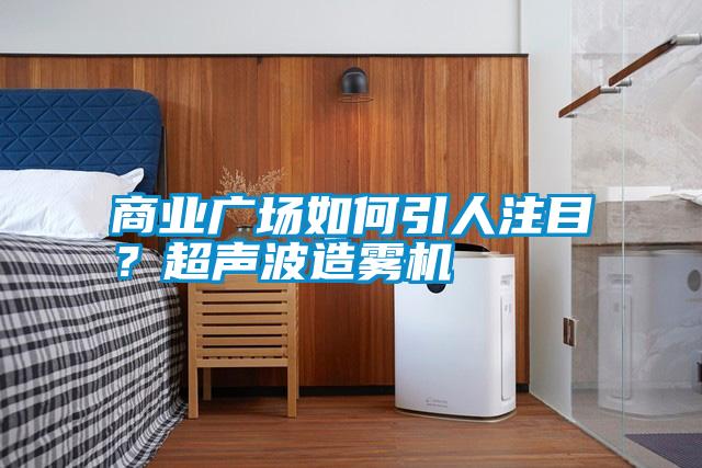 商業(yè)廣場如何引人注目？超聲波造霧機