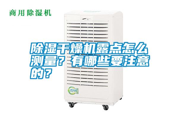 除濕干燥機(jī)露點(diǎn)怎么測量？有哪些要注意的？