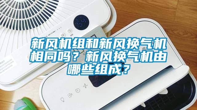 新風(fēng)機(jī)組和新風(fēng)換氣機(jī)相同嗎？新風(fēng)換氣機(jī)由哪些組成？