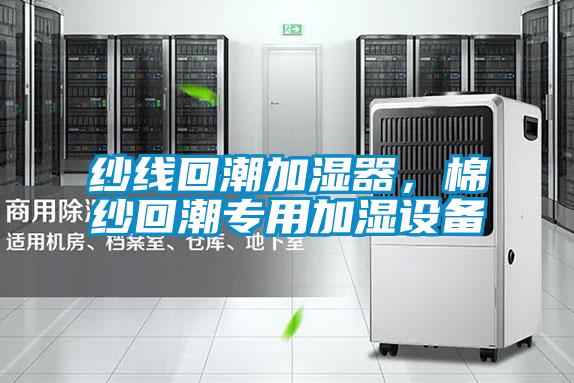 紗線回潮加濕器，棉紗回潮專用加濕設(shè)備