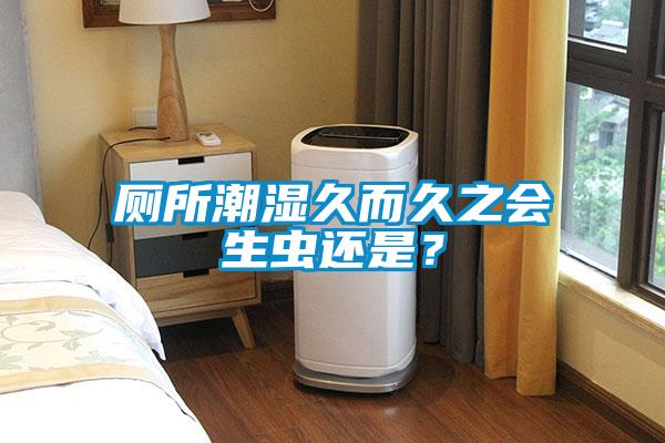 廁所潮濕久而久之會生蟲還是？