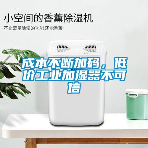 成本不斷加碼，低價(jià)工業(yè)加濕器不可信