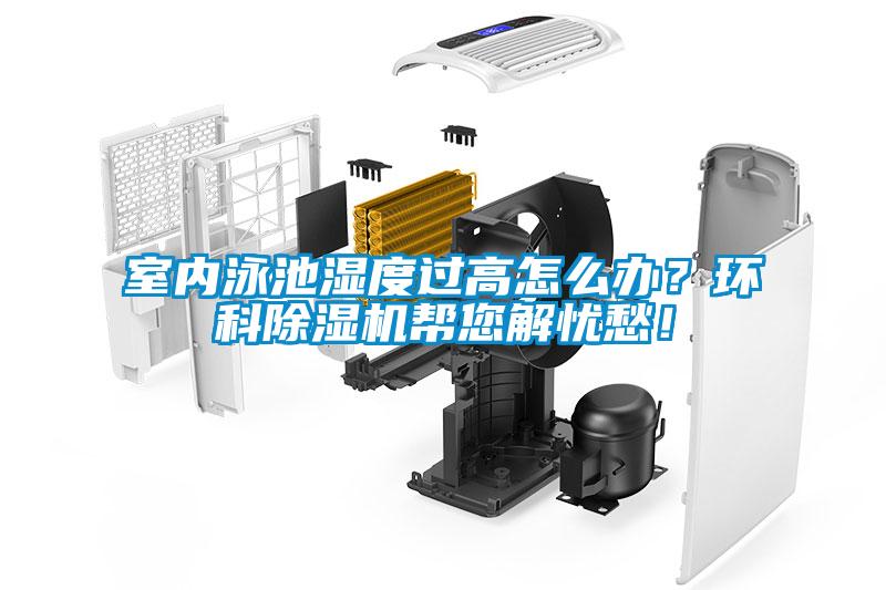 室內(nèi)泳池濕度過高怎么辦？環(huán)科除濕機(jī)幫您解憂愁！