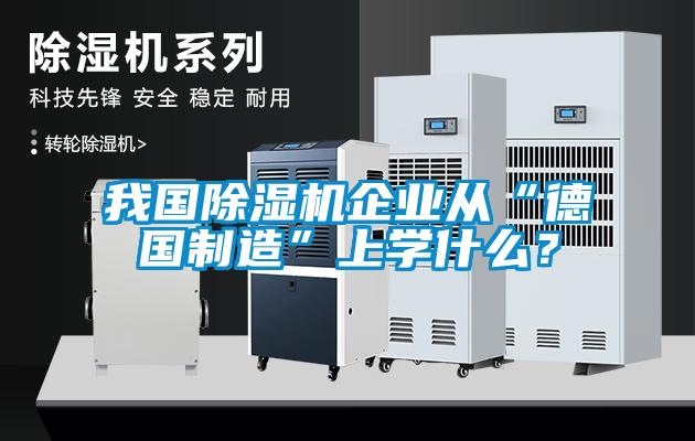 我國除濕機企業從“德國制造”上學什么？