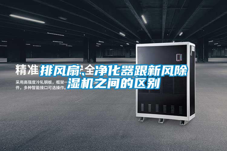 排風(fēng)扇、凈化器跟新風(fēng)除濕機之間的區(qū)別
