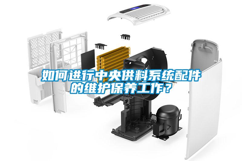 如何進行中央供料系統配件的維護保養工作？