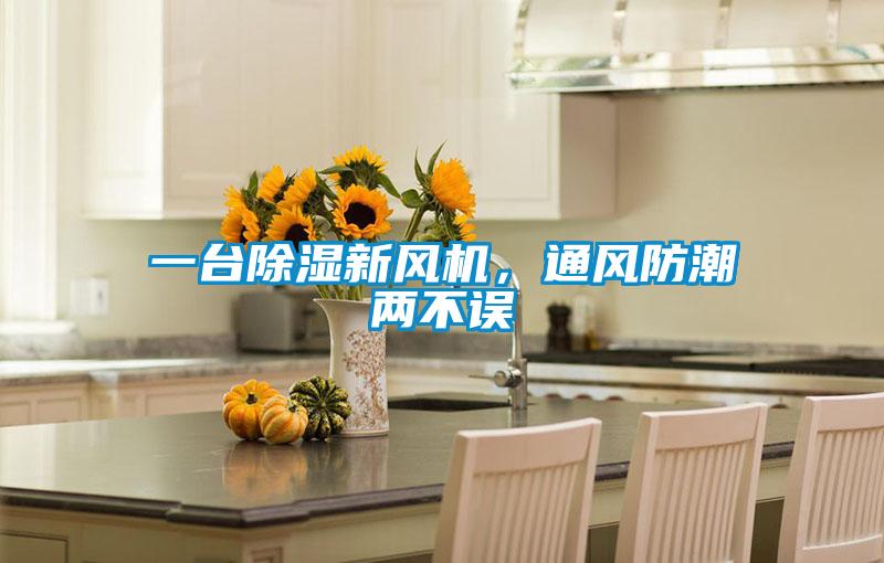 一臺(tái)除濕新風(fēng)機(jī)，通風(fēng)防潮兩不誤