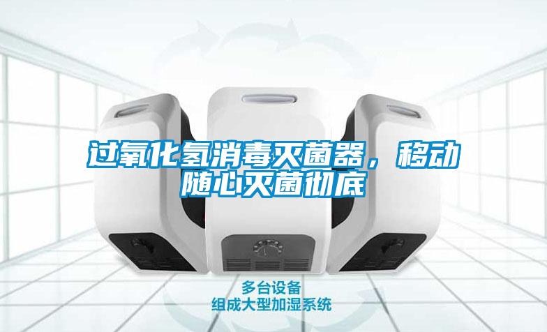 過氧化氫消毒滅菌器，移動隨心滅菌徹底